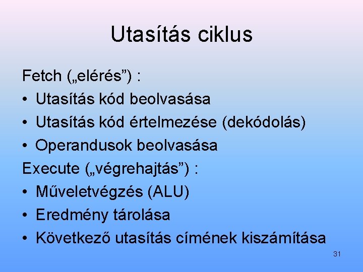 Utasítás ciklus Fetch („elérés”) : • Utasítás kód beolvasása • Utasítás kód értelmezése (dekódolás)