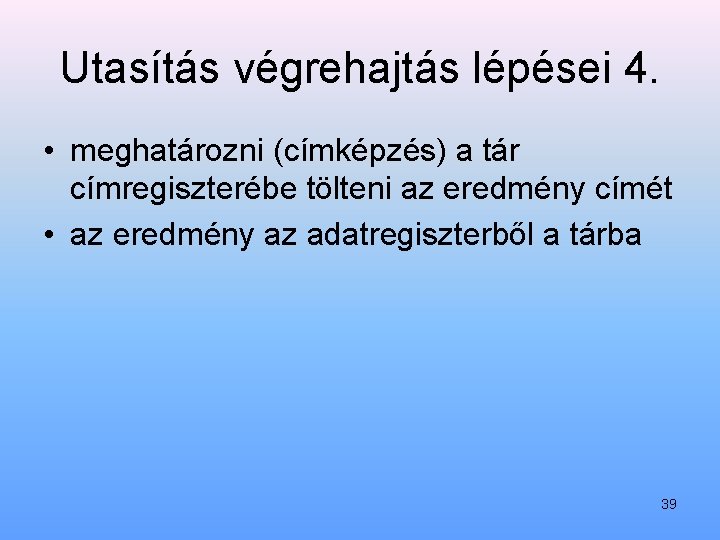 Utasítás végrehajtás lépései 4. • meghatározni (címképzés) a tár címregiszterébe tölteni az eredmény címét