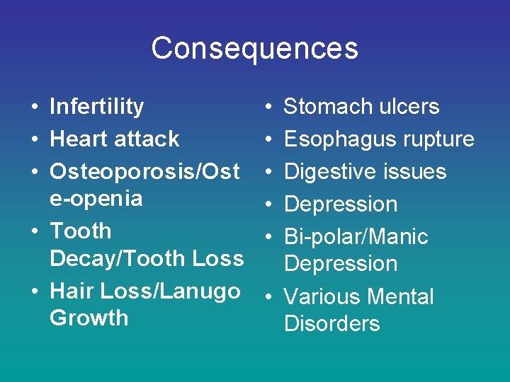 Consequences • Infertility • Heart attack • Osteoporosis/Ost e-openia • Tooth Decay/Tooth Loss •