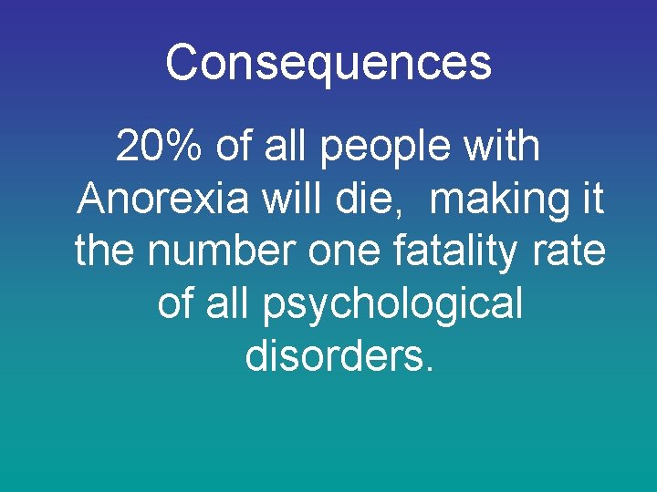 Consequences 20% of all people with Anorexia will die, making it the number one