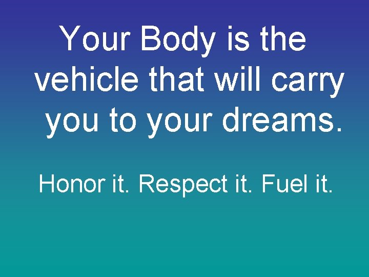 Your Body is the vehicle that will carry you to your dreams. Honor it.