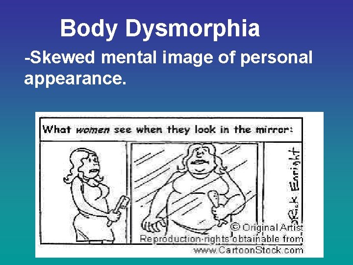 Body Dysmorphia -Skewed mental image of personal appearance. 