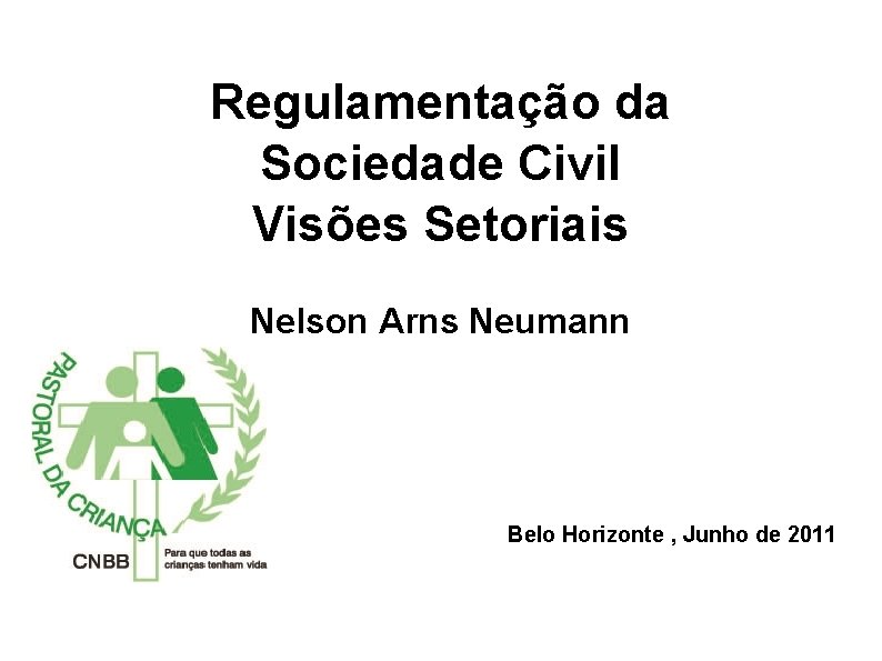 Regulamentação da Sociedade Civil Visões Setoriais Nelson Arns Neumann Belo Horizonte , Junho de