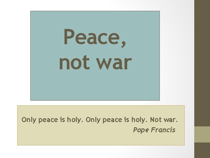 Peace, not war Only peace is holy. Not war. Pope Francis 