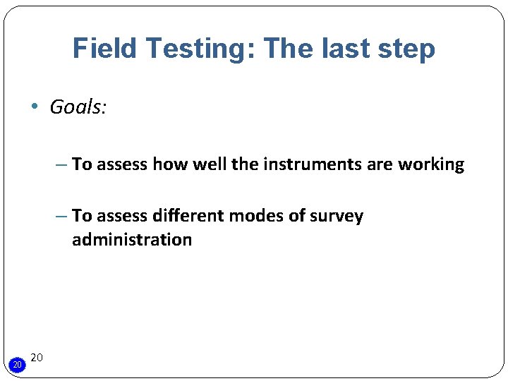 Field Testing: The last step • Goals: – To assess how well the instruments