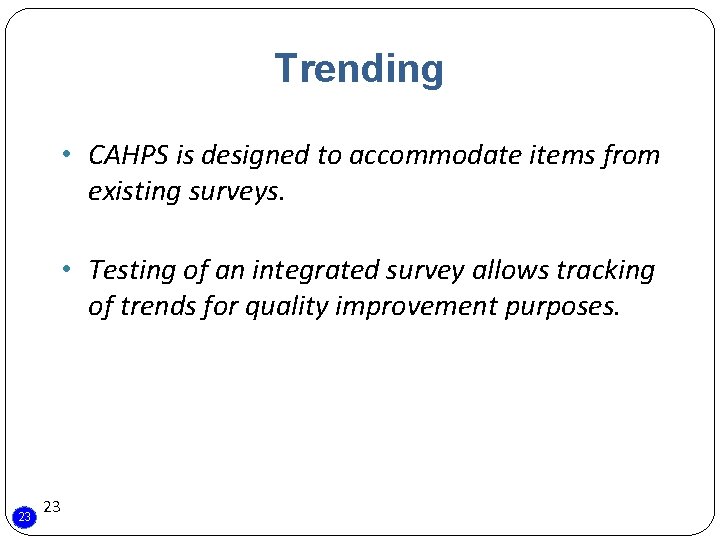 Trending • CAHPS is designed to accommodate items from existing surveys. • Testing of