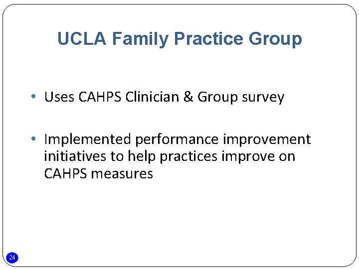 UCLA Family Practice Group • Uses CAHPS Clinician & Group survey • Implemented performance