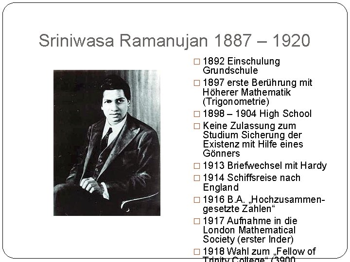 Sriniwasa Ramanujan 1887 – 1920 � 1892 Einschulung Grundschule � 1897 erste Berührung mit