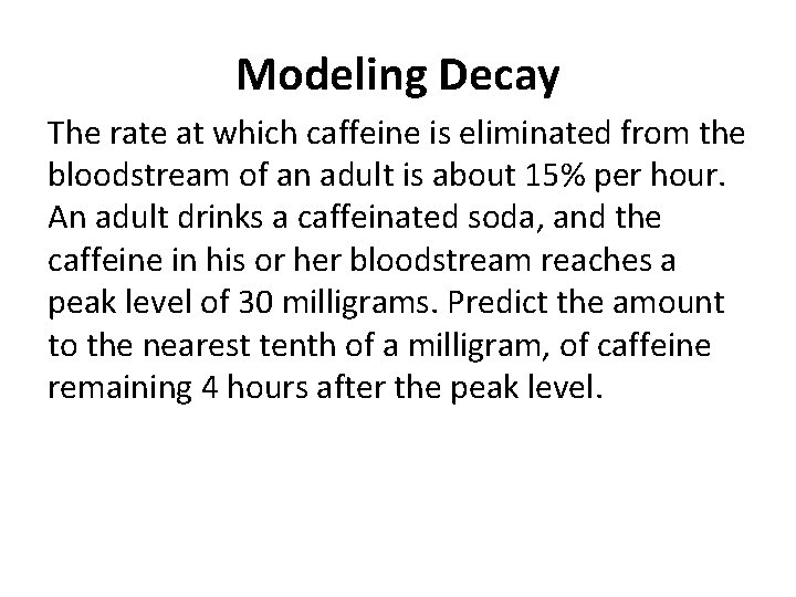 Modeling Decay The rate at which caffeine is eliminated from the bloodstream of an