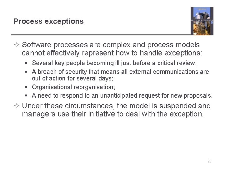 Process exceptions ² Software processes are complex and process models cannot effectively represent how