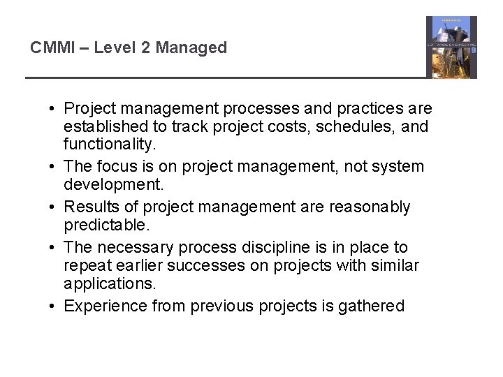 CMMI – Level 2 Managed • Project management processes and practices are established to