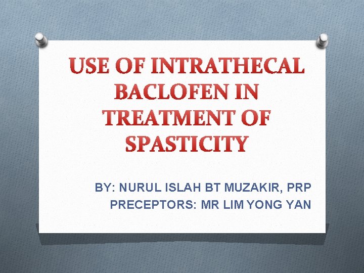 USE OF INTRATHECAL BACLOFEN IN TREATMENT OF SPASTICITY BY: NURUL ISLAH BT MUZAKIR, PRP