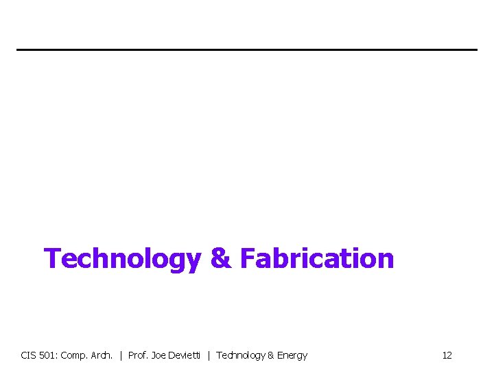 Technology & Fabrication CIS 501: Comp. Arch. | Prof. Joe Devietti | Technology &