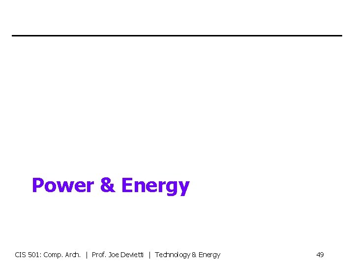 Power & Energy CIS 501: Comp. Arch. | Prof. Joe Devietti | Technology &