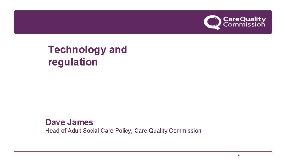 Technology and regulation Dave James Head of Adult Social Care Policy, Care Quality Commission