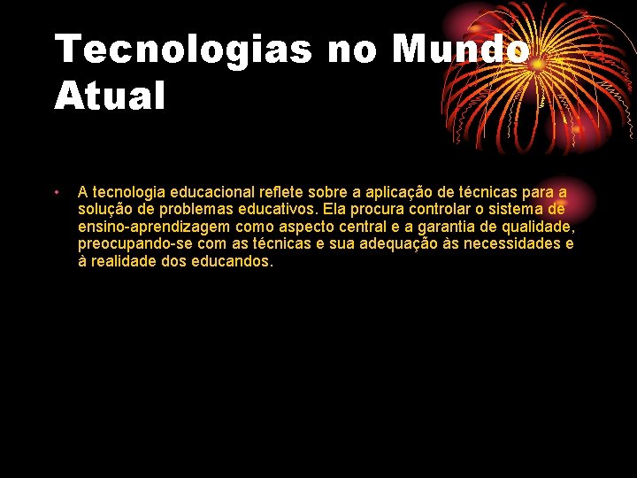Tecnologias no Mundo Atual • A tecnologia educacional reflete sobre a aplicação de técnicas