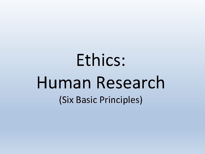 Ethics: Human Research (Six Basic Principles) 