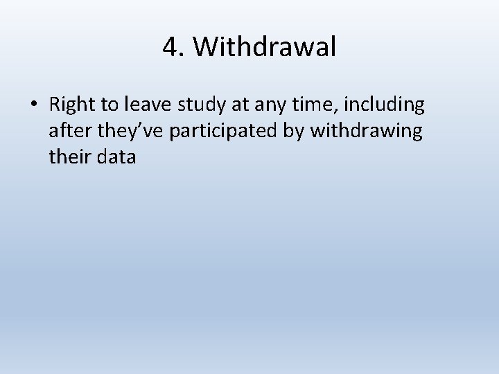 4. Withdrawal • Right to leave study at any time, including after they’ve participated