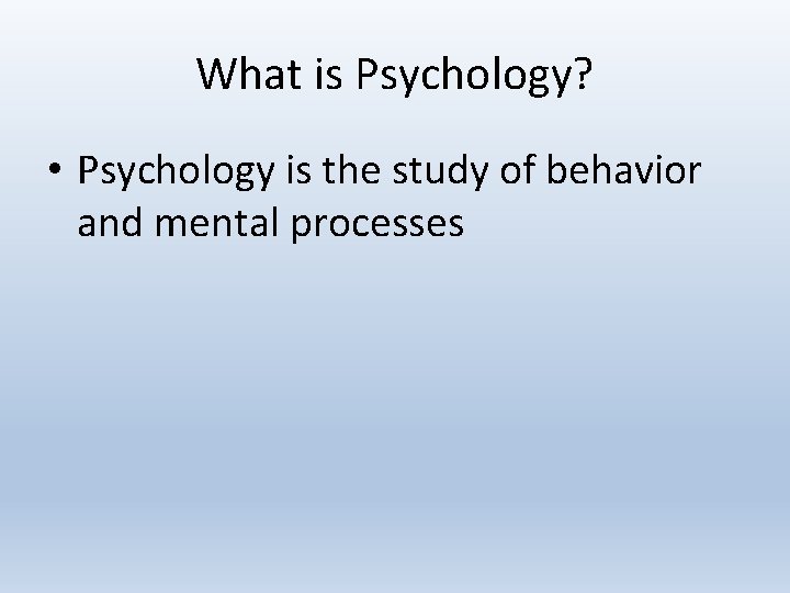 What is Psychology? • Psychology is the study of behavior and mental processes 