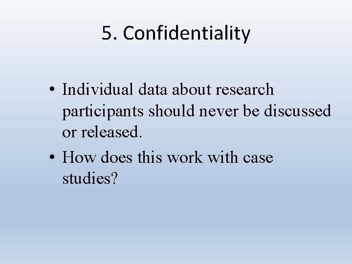 5. Confidentiality • Individual data about research participants should never be discussed or released.