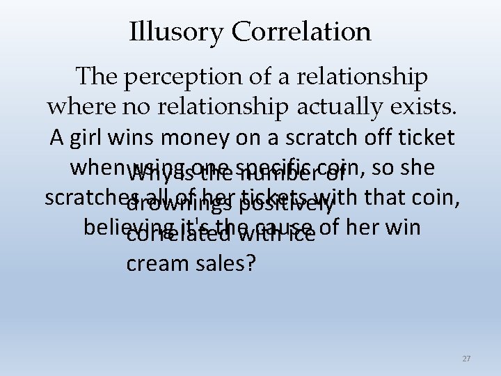 Illusory Correlation The perception of a relationship where no relationship actually exists. A girl