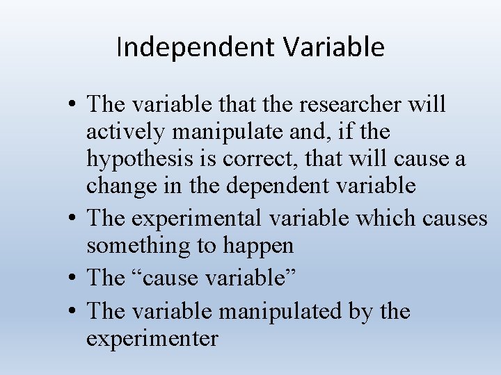 Independent Variable • The variable that the researcher will actively manipulate and, if the