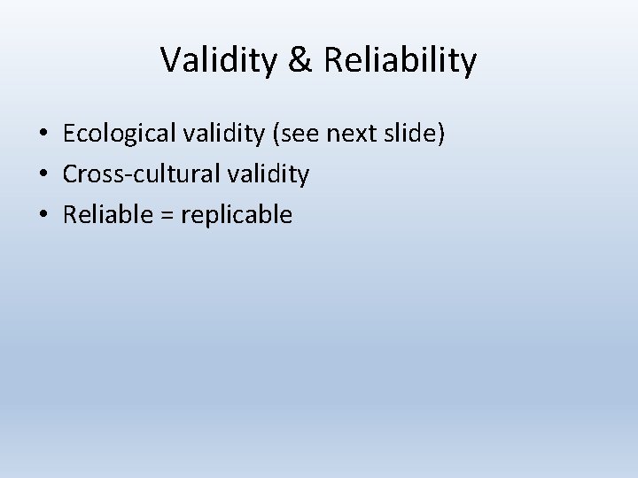 Validity & Reliability • Ecological validity (see next slide) • Cross-cultural validity • Reliable