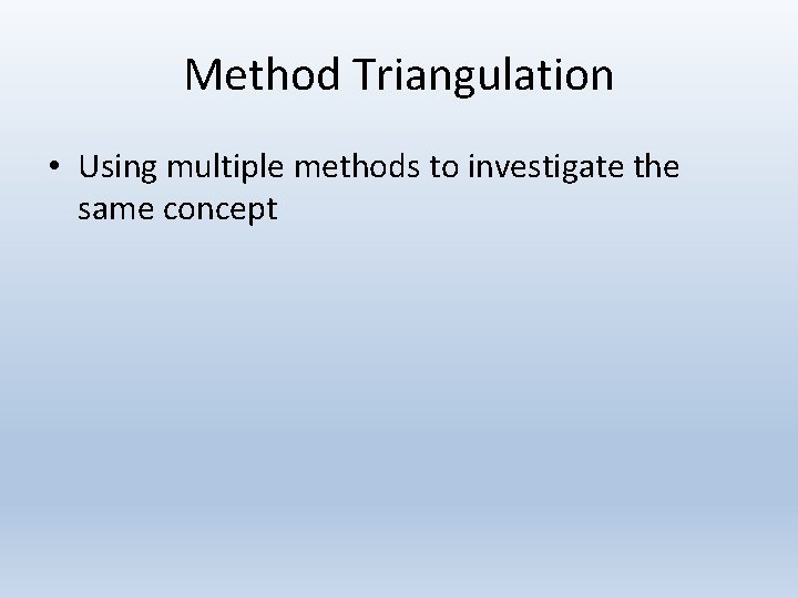 Method Triangulation • Using multiple methods to investigate the same concept 