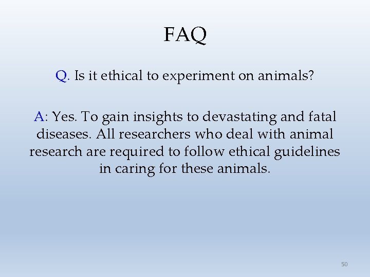 FAQ Q. Is it ethical to experiment on animals? A: Yes. To gain insights