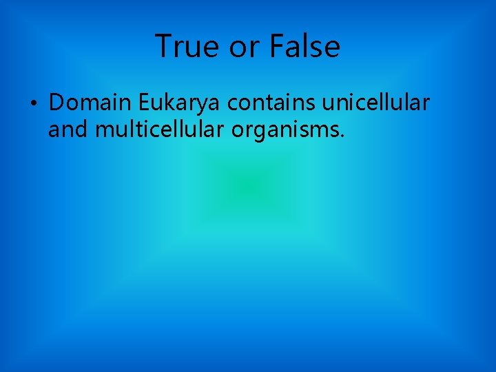 True or False • Domain Eukarya contains unicellular and multicellular organisms. 