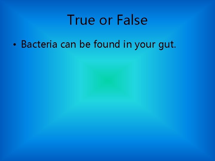 True or False • Bacteria can be found in your gut. 