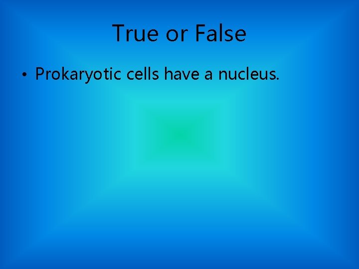 True or False • Prokaryotic cells have a nucleus. 