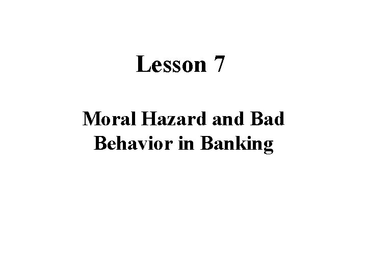 Lesson 7 Moral Hazard and Bad Behavior in Banking 