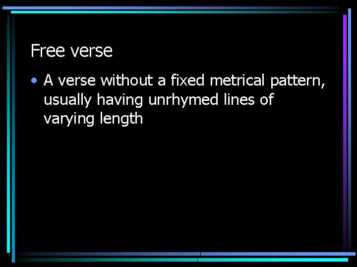 Free verse • A verse without a fixed metrical pattern, usually having unrhymed lines