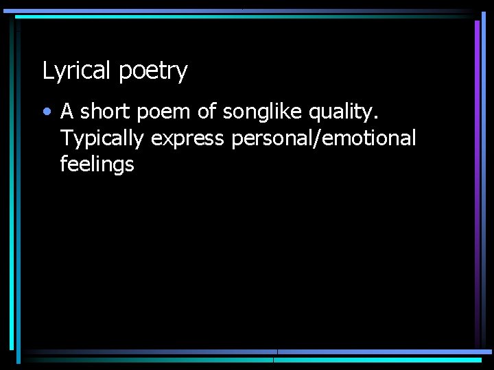 Lyrical poetry • A short poem of songlike quality. Typically express personal/emotional feelings 
