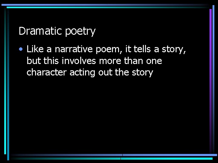 Dramatic poetry • Like a narrative poem, it tells a story, but this involves