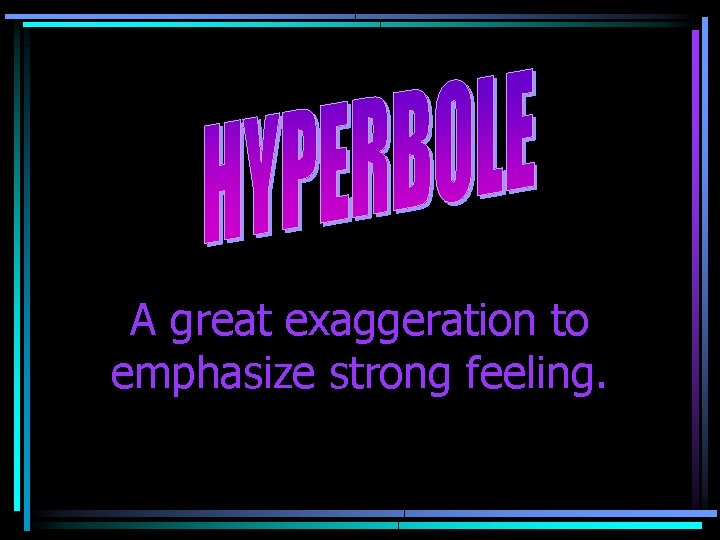 A great exaggeration to emphasize strong feeling. 