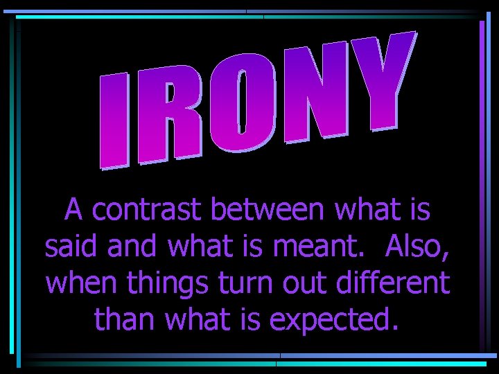 A contrast between what is said and what is meant. Also, when things turn