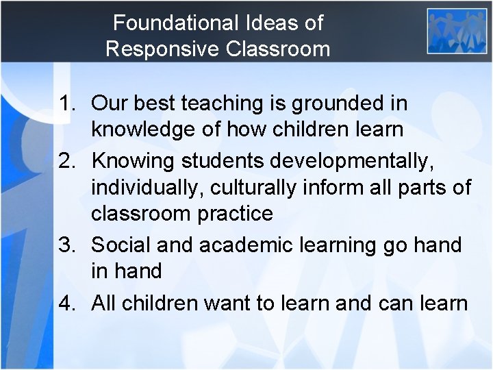 Foundational Ideas of Responsive Classroom 1. Our best teaching is grounded in knowledge of