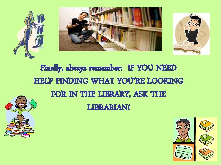 Finally, always remember: IF YOU NEED HELP FINDING WHAT YOU’RE LOOKING FOR IN THE