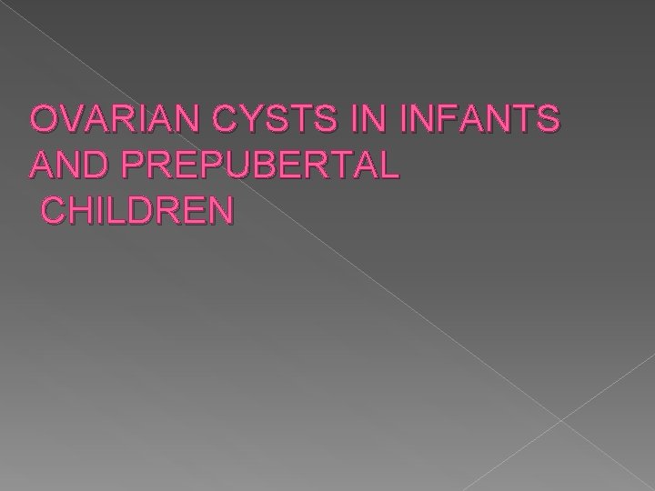 OVARIAN CYSTS IN INFANTS AND PREPUBERTAL CHILDREN 