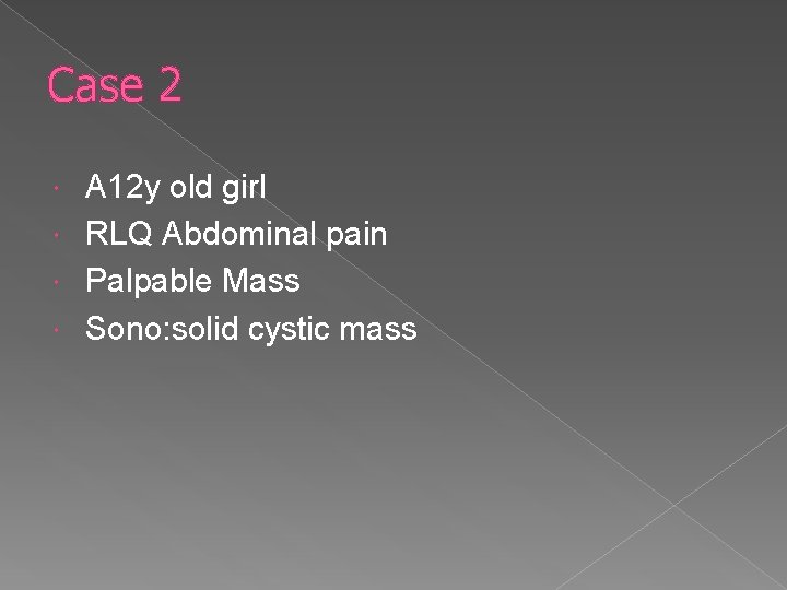 Case 2 A 12 y old girl RLQ Abdominal pain Palpable Mass Sono: solid