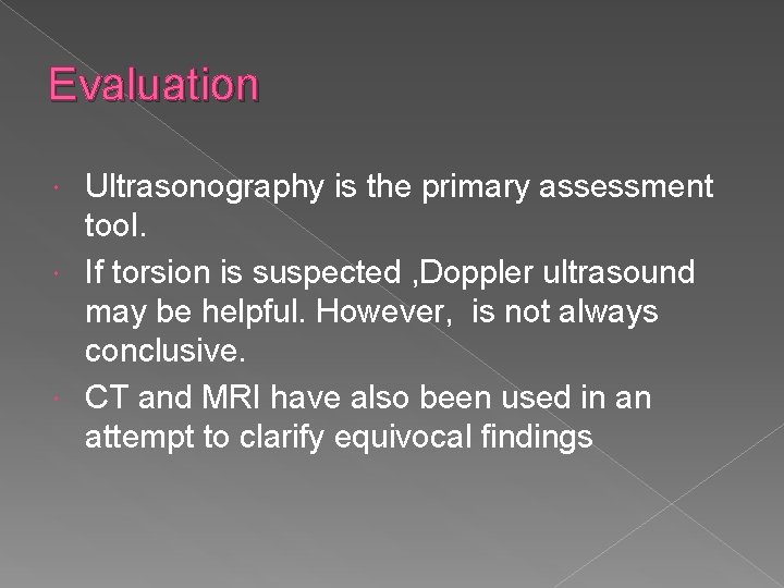 Evaluation Ultrasonography is the primary assessment tool. If torsion is suspected , Doppler ultrasound