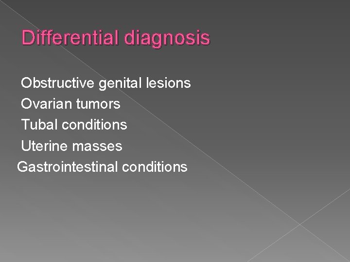 Differential diagnosis Obstructive genital lesions Ovarian tumors Tubal conditions Uterine masses Gastrointestinal conditions 