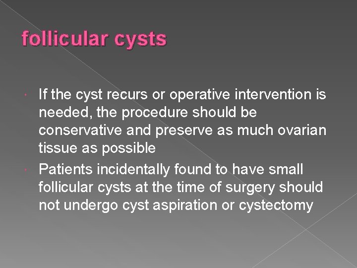 follicular cysts If the cyst recurs or operative intervention is needed, the procedure should