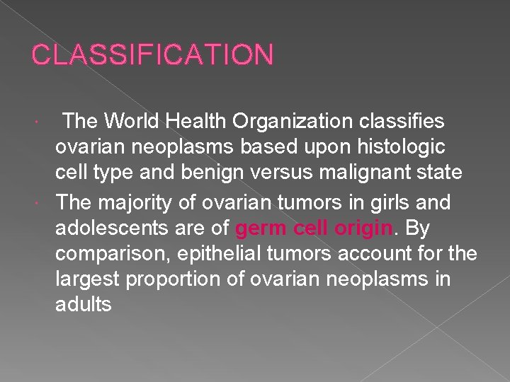 CLASSIFICATION The World Health Organization classifies ovarian neoplasms based upon histologic cell type and