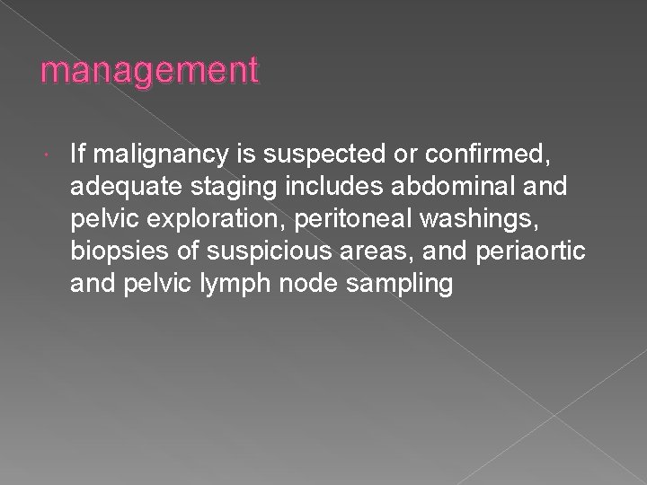 management If malignancy is suspected or confirmed, adequate staging includes abdominal and pelvic exploration,