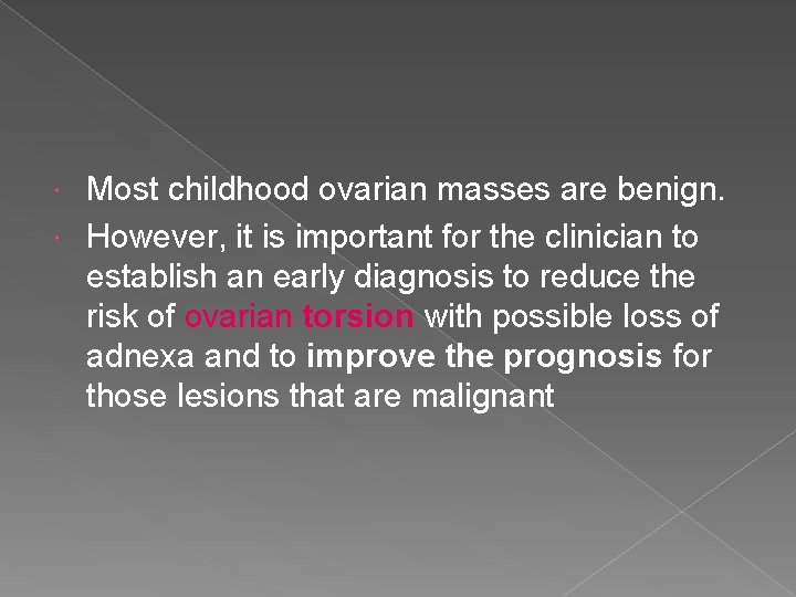 Most childhood ovarian masses are benign. However, it is important for the clinician to