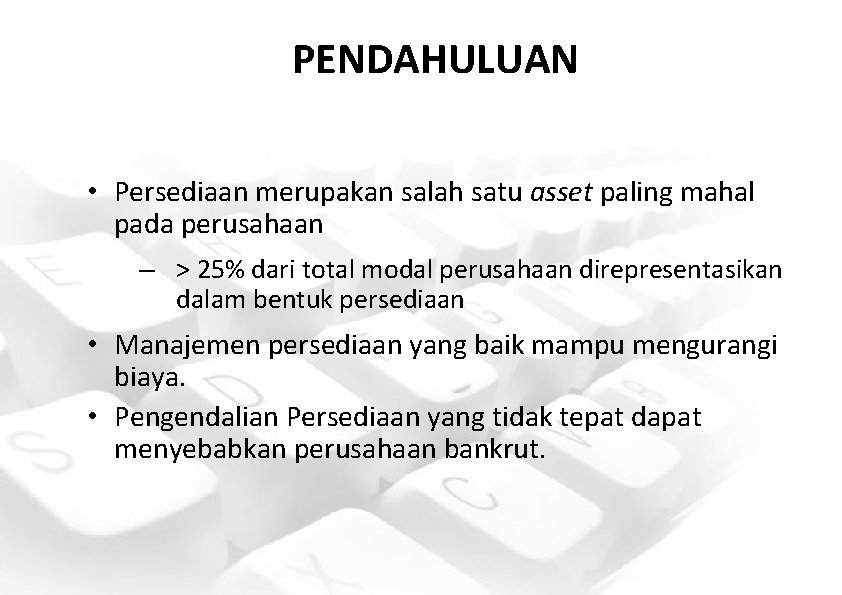 PENDAHULUAN • Persediaan merupakan salah satu asset paling mahal pada perusahaan – > 25%