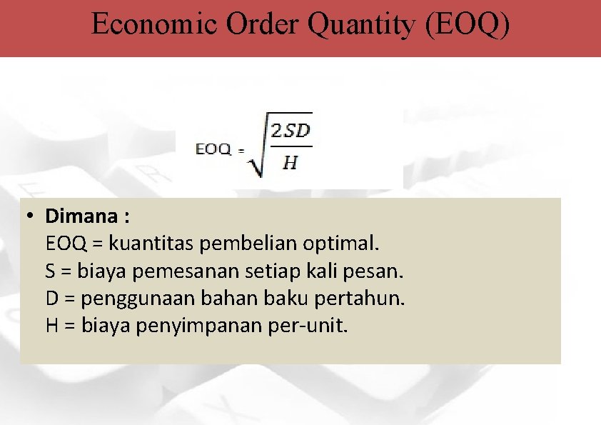 Economic Order Quantity (EOQ) • Dimana : EOQ = kuantitas pembelian optimal. S =